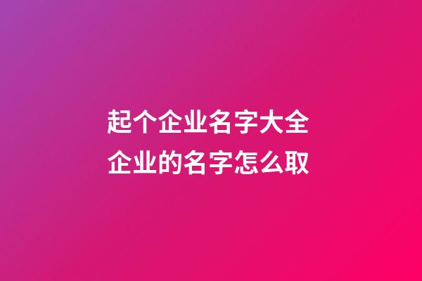 起个企业名字大全 企业的名字怎么取-第1张-公司起名-玄机派